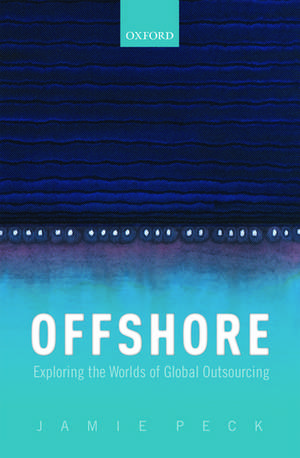 Offshore: Exploring the Worlds of Global Outsourcing de Jamie Peck