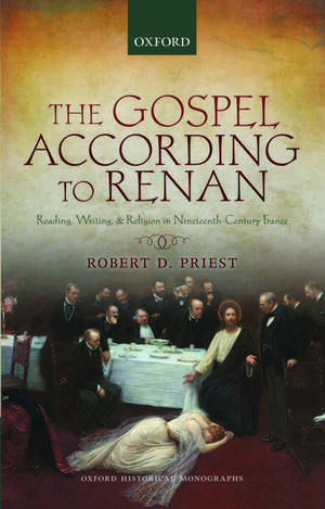 The Gospel According to Renan: Reading, Writing, and Religion in Nineteenth-Century France de Robert D. Priest