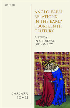 Anglo-Papal Relations in the Early Fourteenth Century: A Study in Medieval Diplomacy de Barbara Bombi