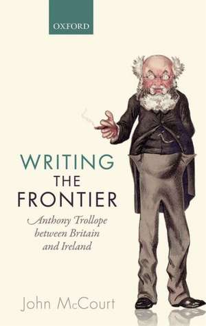 Writing the Frontier: Anthony Trollope between Britain and Ireland de John McCourt