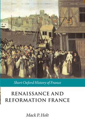 Renaissance and Reformation France: 1500-1648 de Mack P. Holt