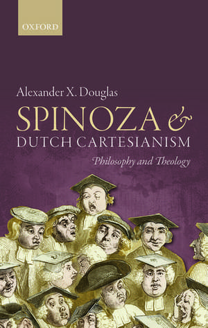 Spinoza and Dutch Cartesianism de Alexander X. Douglas