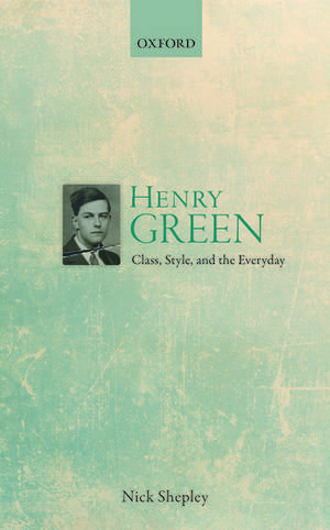 Henry Green: Class, Style, and the Everyday de Nick Shepley