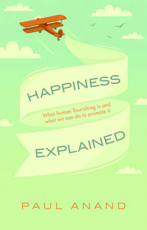 Happiness Explained: What human flourishing is and what we can do to promote it de Paul Anand