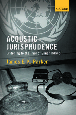 Acoustic Jurisprudence: Listening to the Trial of Simon Bikindi de James E K Parker