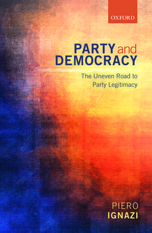 Party and Democracy: The Uneven Road to Party Legitimacy de Piero Ignazi