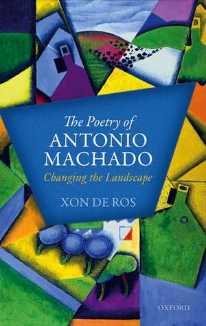 The Poetry of Antonio Machado: Changing the Landscape de Xon De Ros