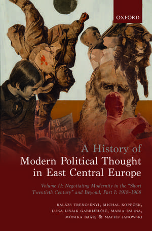 A History of Modern Political Thought in East Central Europe: Volume II: Negotiating Modernity in the 'Short Twentieth Century' and Beyond, Part I: 1918-1968 de Balázs Trencsényi