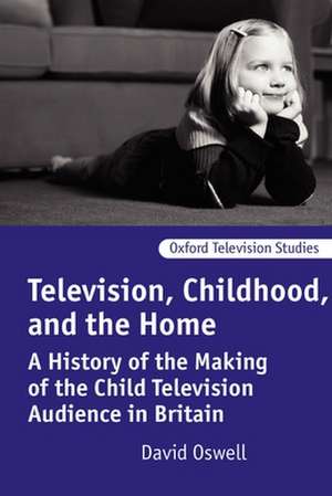 Television, Childhood, and the Home: A History of the Making of the Child Television Audience in Britain de David Oswell