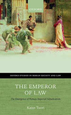 The Emperor of Law: The Emergence of Roman Imperial Adjudication de Kaius Tuori