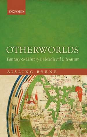 Otherworlds: Fantasy and History in Medieval Literature de Aisling Byrne