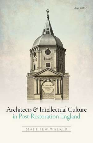 Architects and Intellectual Culture in Post-Restoration England de Matthew Walker