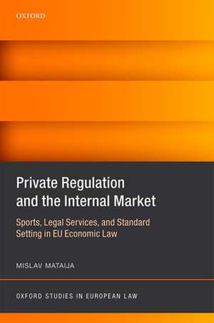 Private Regulation and the Internal Market: Sports, Legal Services, and Standard Setting in EU Economic Law de Mislav Mataija