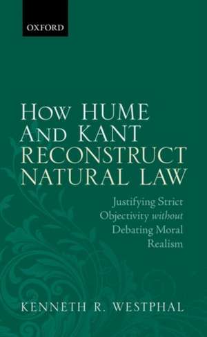 How Hume and Kant Reconstruct Natural Law: Justifying Strict Objectivity without Debating Moral Realism de Kenneth R. Westphal