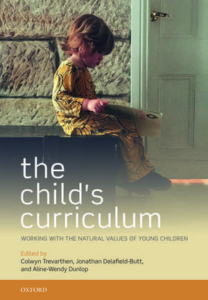 The Child's Curriculum: Working with the Natural Values of Young Children de Colwyn Trevarthen