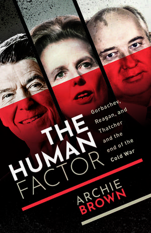 The Human Factor: Gorbachev, Reagan, and Thatcher, and the End of the Cold War de Archie Brown