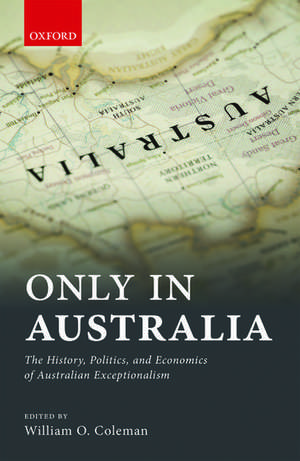 Only in Australia: The History, Politics, and Economics of Australian Exceptionalism de William Coleman