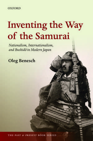 Inventing the Way of the Samurai: Nationalism, Internationalism, and Bushidō in Modern Japan de Oleg Benesch