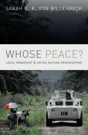 Whose Peace?: Local Ownership and United Nations Peacekeeping de Sarah B.K. von Billerbeck