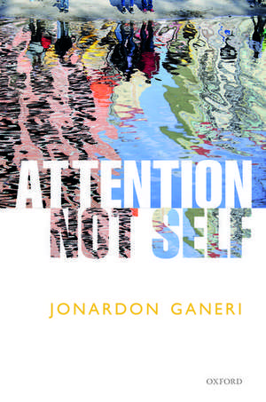 Attention, Not Self de Jonardon Ganeri