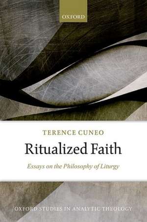 Ritualized Faith: Essays on the Philosophy of Liturgy de Terence Cuneo