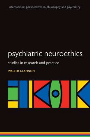 Psychiatric Neuroethics: Studies in Research and Practice de Walter Glannon