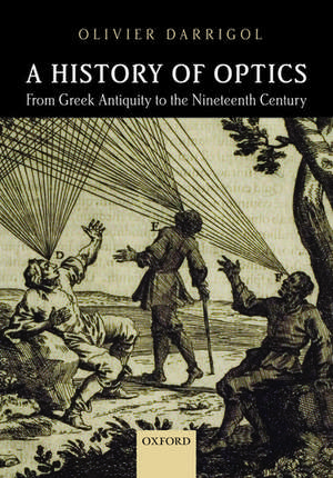 A History of Optics from Greek Antiquity to the Nineteenth Century de Olivier Darrigol