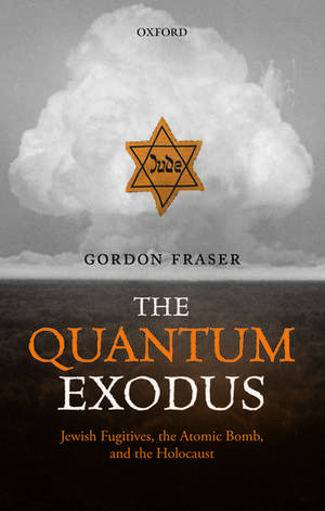 The Quantum Exodus: Jewish Fugitives, the Atomic Bomb, and the Holocaust de Gordon Fraser