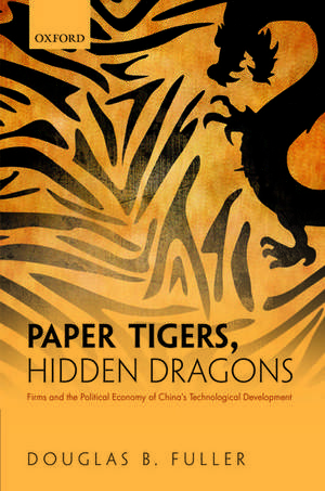 Paper Tigers, Hidden Dragons: Firms and the Political Economy of China's Technological Development de Douglas B. Fuller