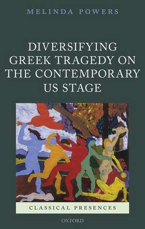 Diversifying Greek Tragedy on the Contemporary US Stage de Melinda Powers