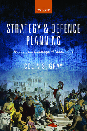 Strategy and Defence Planning: Meeting the Challenge of Uncertainty de Colin S. Gray