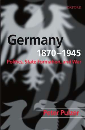 Germany, 1870-1945: Politics, State Formation, and War de Peter Pulzer