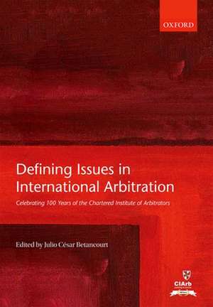 Defining Issues in International Arbitration: Celebrating 100 Years of the Chartered Institute of Arbitrators de Julio César Betancourt