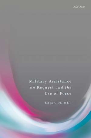 Military Assistance on Request and the Use of Force de Erika De Wet