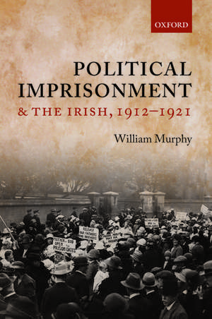 Political Imprisonment and the Irish, 1912-1921 de William Murphy