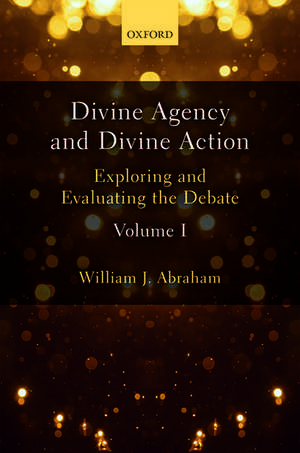 Divine Agency and Divine Action, Volume I: Exploring and Evaluating the Debate de William J. Abraham