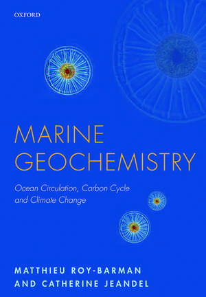 Marine Geochemistry: Ocean Circulation, Carbon Cycle and Climate Change de Matthieu Roy-Barman