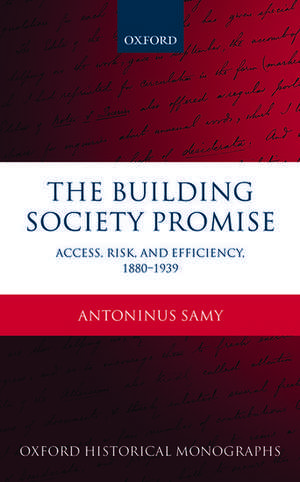 The Building Society Promise: Access, Risk, and Efficiency 1880-1939 de Antoninus Samy