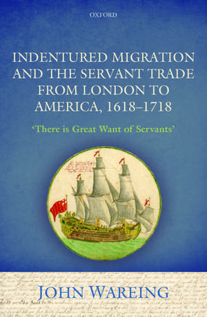 Indentured Migration and the Servant Trade from London to America, 1618-1718: 'There is Great Want of Servants' de John Wareing