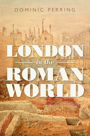 London in the Roman World de Dominic Perring