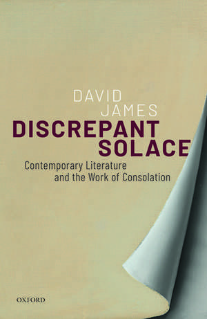 Discrepant Solace: Contemporary Literature and the Work of Consolation de David James