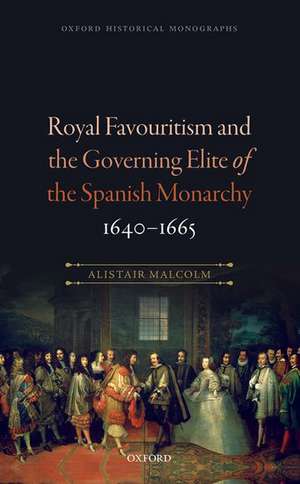 Royal Favouritism and the Governing Elite of the Spanish Monarchy, 1640-1665 de Alistair Malcolm