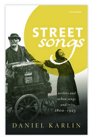 Street Songs: Writers and urban songs and cries, 1800-1925 de Daniel Karlin