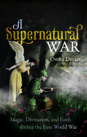 A Supernatural War: Magic, Divination, and Faith during the First World War de Owen Davies