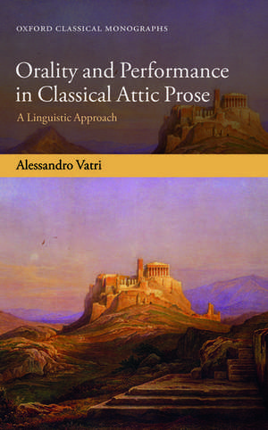 Orality and Performance in Classical Attic Prose: A Linguistic Approach de Alessandro Vatri