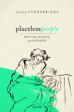 Placeless People: Writings, Rights, and Refugees de Lyndsey Stonebridge