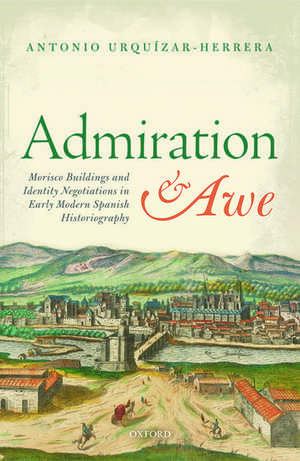 Admiration and Awe: Morisco Buildings and Identity Negotiations in Early Modern Spanish Historiography de Antonio Urquízar-Herrera