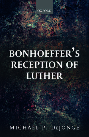 Bonhoeffer's Reception of Luther de Michael P. DeJonge