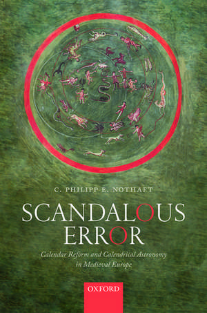 Scandalous Error: Calendar Reform and Calendrical Astronomy in Medieval Europe de C. Philipp E. Nothaft