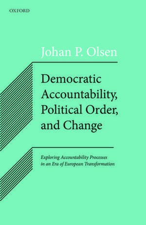 Democratic Accountability, Political Order, and Change: Exploring Accountability Processes in an Era of European Transformation de Johan P. Olsen